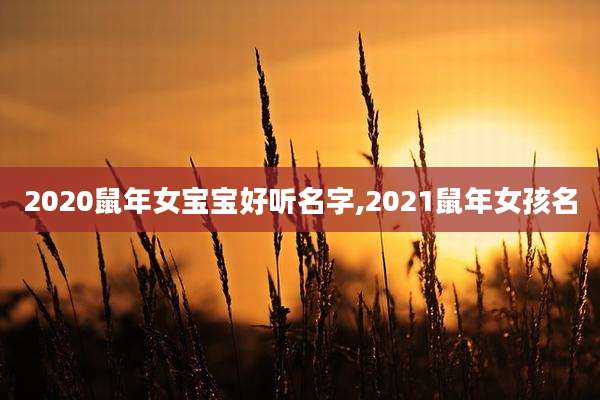 2020鼠年女宝宝好听名字,2021鼠年女孩名