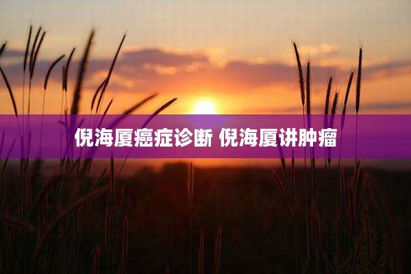 倪海厦癌症诊断 倪海厦讲肿瘤