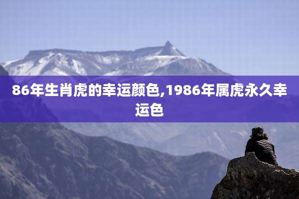 86年生肖虎的幸运颜色,1986年属虎永久幸运色