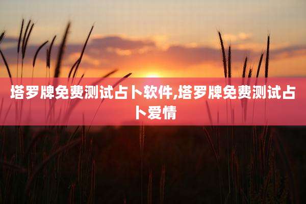 塔罗牌免费测试占卜软件,塔罗牌免费测试占卜爱情