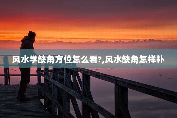 风水学缺角方位怎么看?,风水缺角怎样补