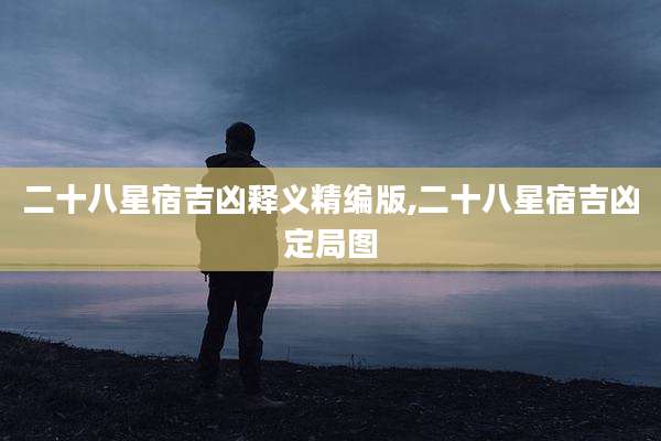 二十八星宿吉凶释义精编版,二十八星宿吉凶定局图