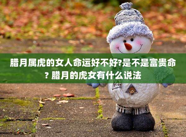 腊月属虎的女人命运好不好?是不是富贵命? 腊月的虎女有什么说法