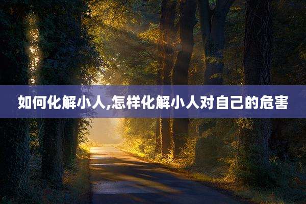如何化解小人,怎样化解小人对自己的危害