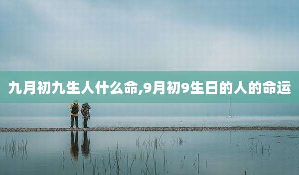 九月初九生人什么命,9月初9生日的人的命运