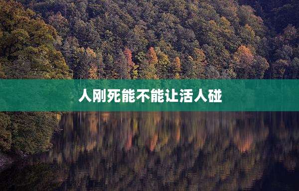 人刚死能不能让活人碰