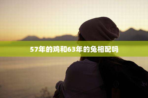 57年的鸡和63年的兔相配吗