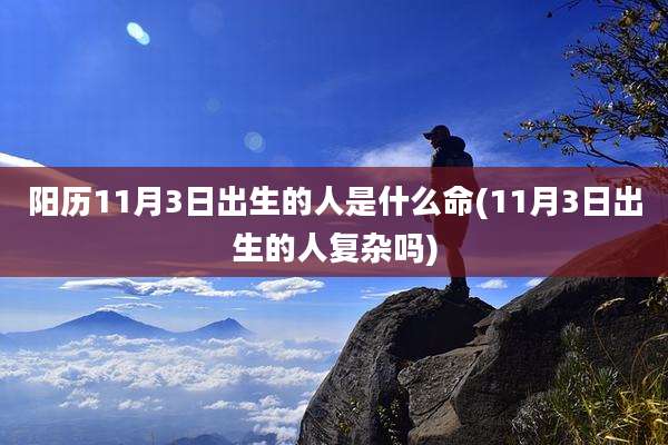 阳历11月3日出生的人是什么命(11月3日出生的人复杂吗)