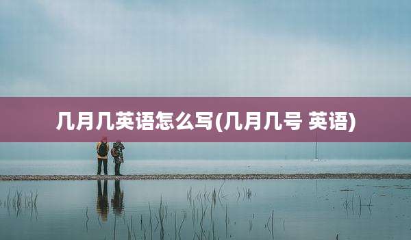 几月几英语怎么写(几月几号 英语)