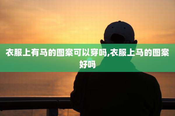 衣服上有马的图案可以穿吗,衣服上马的图案好吗