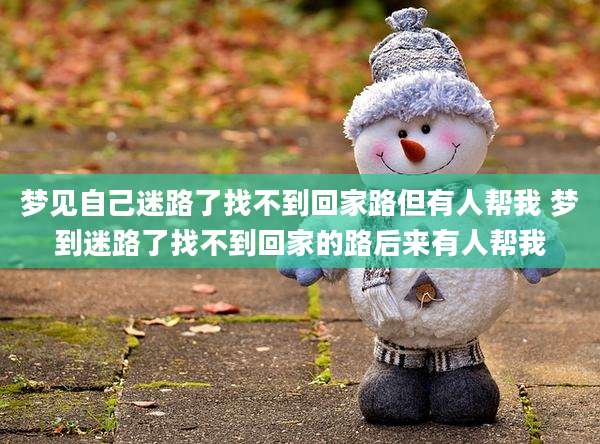 梦见自己迷路了找不到回家路但有人帮我 梦到迷路了找不到回家的路后来有人帮我