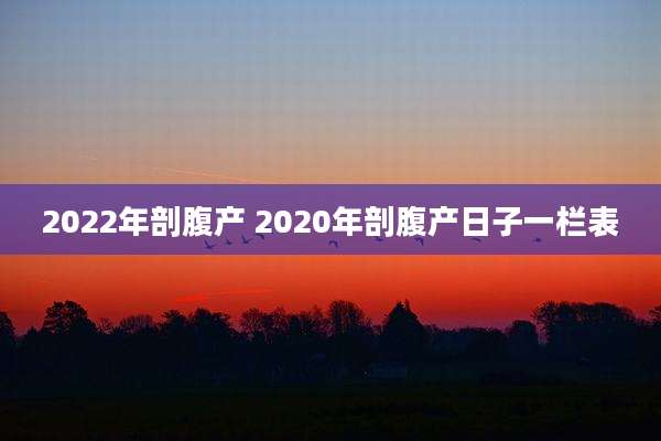 2022年剖腹产 2020年剖腹产日子一栏表