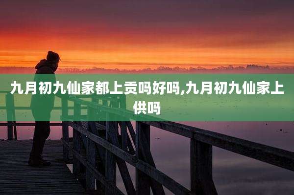 九月初九仙家都上贡吗好吗,九月初九仙家上供吗
