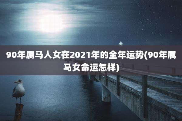90年属马人女在2021年的全年运势(90年属马女命运怎样)