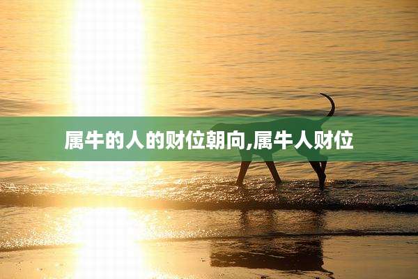 属牛的人的财位朝向,属牛人财位