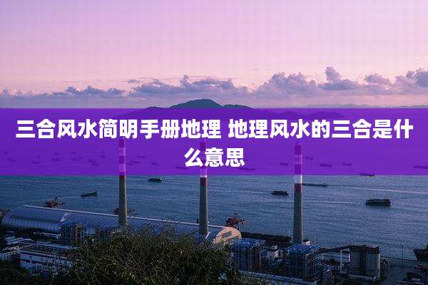 三合风水简明手册地理 地理风水的三合是什么意思