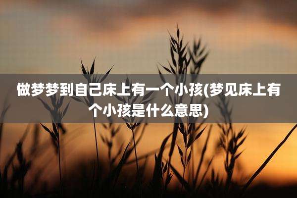 做梦梦到自己床上有一个小孩(梦见床上有个小孩是什么意思)
