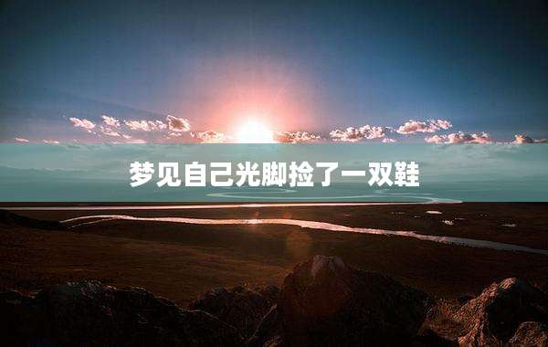 梦见自己光脚捡了一双鞋