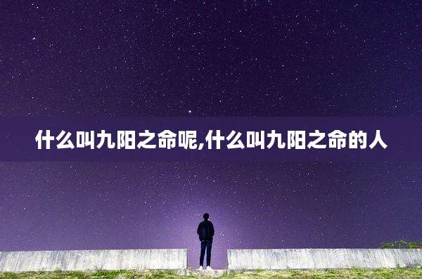 什么叫九阳之命呢,什么叫九阳之命的人