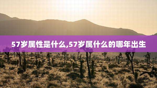 57岁属性是什么,57岁属什么的哪年出生