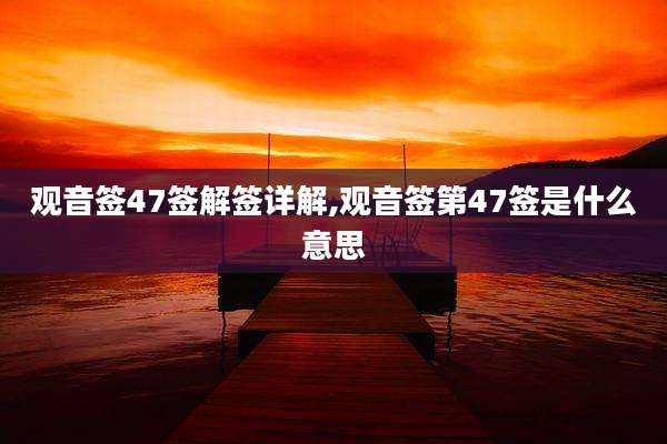 观音签47签解签详解,观音签第47签是什么意思