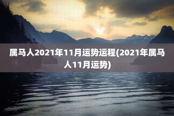 属马人2021年11月运势运程(2021年属马人11月运势)
