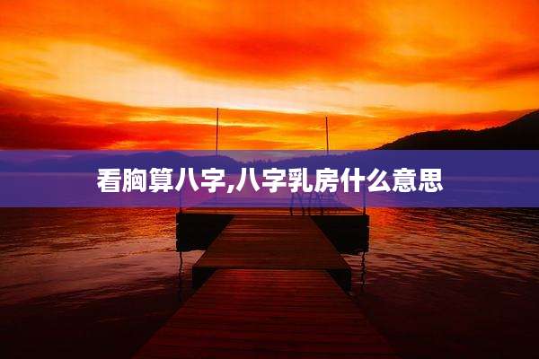 看胸算八字,八字乳房什么意思