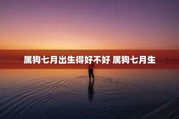 属狗七月出生得好不好 属狗七月生