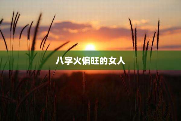 八字火偏旺的女人