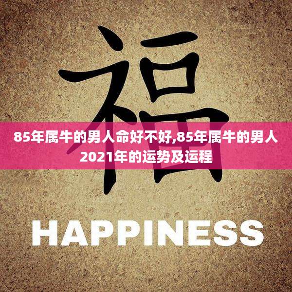 85年属牛的男人命好不好,85年属牛的男人2021年的运势及运程