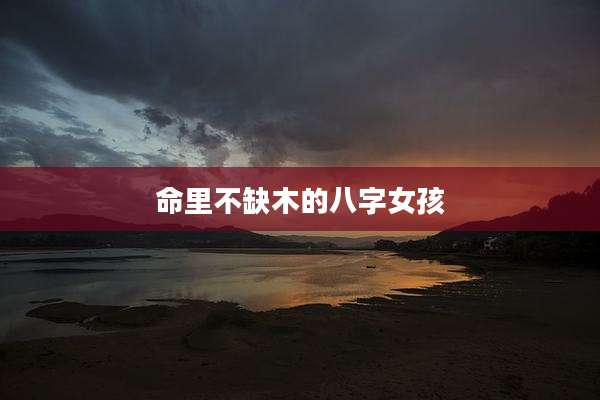 命里不缺木的八字女孩