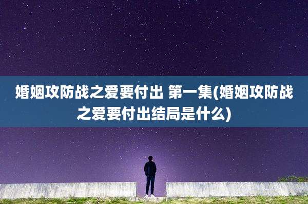 婚姻攻防战之爱要付出 第一集(婚姻攻防战之爱要付出结局是什么)