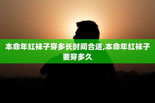 本命年红袜子穿多长时间合适,本命年红袜子要穿多久
