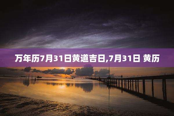 万年历7月31日黄道吉日,7月31日 黄历