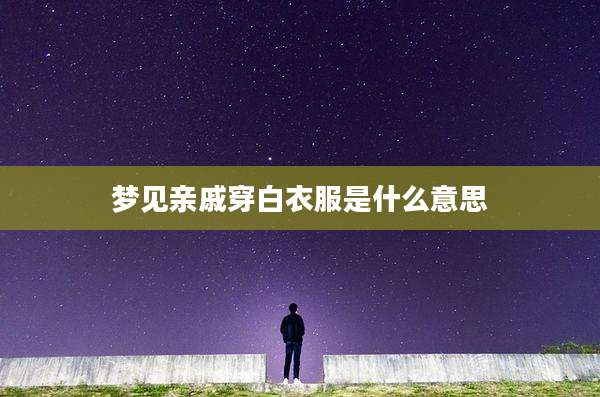 梦见亲戚穿白衣服是什么意思