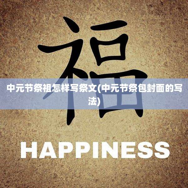 中元节祭祖怎样写祭文(中元节祭包封面的写法)