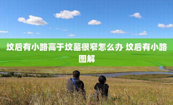 坟后有小路高于坟墓很窄怎么办 坟后有小路图解