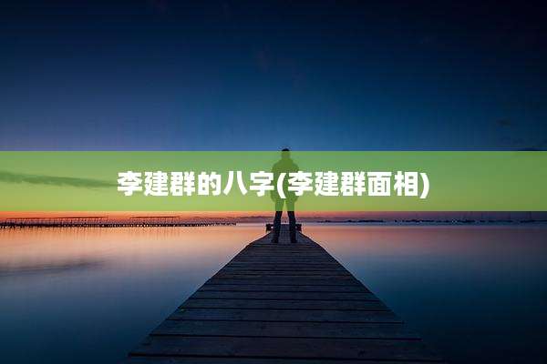 李建群的八字(李建群面相)