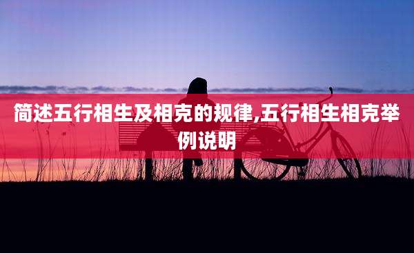 简述五行相生及相克的规律,五行相生相克举例说明