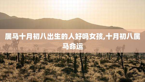 属马十月初八出生的人好吗女孩,十月初八属马命运