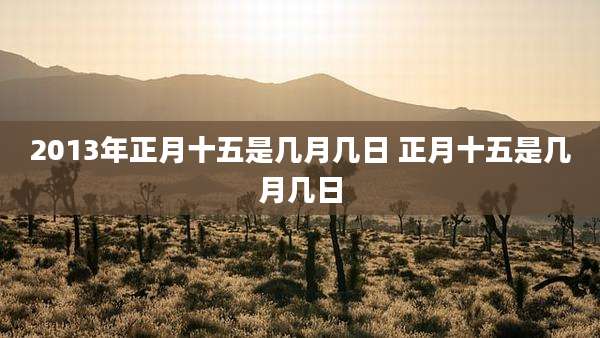 2013年正月十五是几月几日 正月十五是几月几日