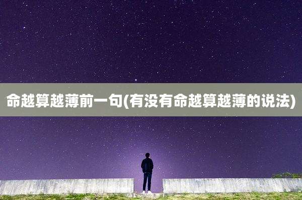 命越算越薄前一句(有没有命越算越薄的说法)