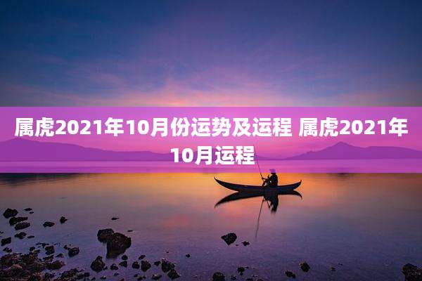 属虎2021年10月份运势及运程 属虎2021年10月运程