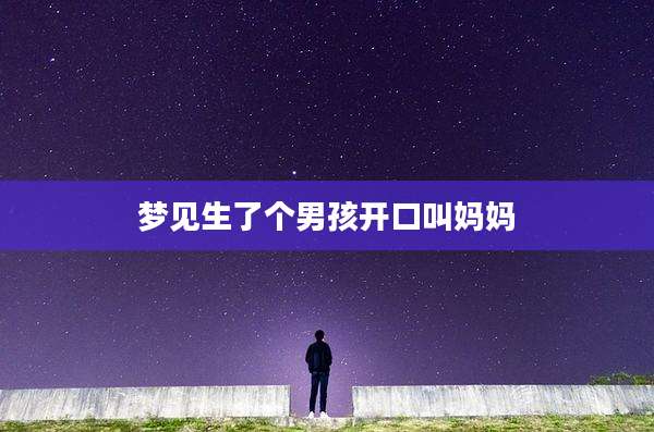 梦见生了个男孩开口叫妈妈