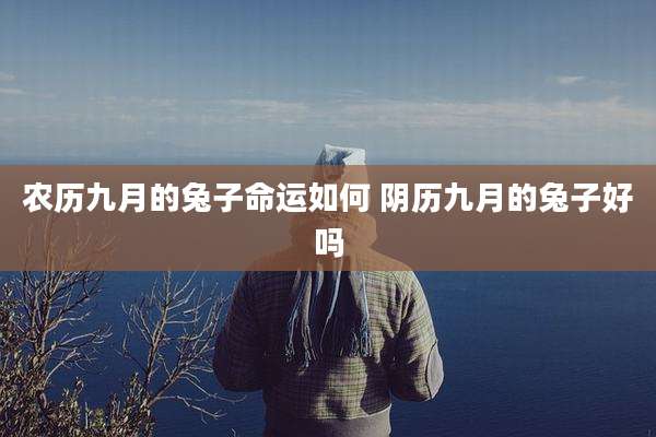 农历九月的兔子命运如何 阴历九月的兔子好吗