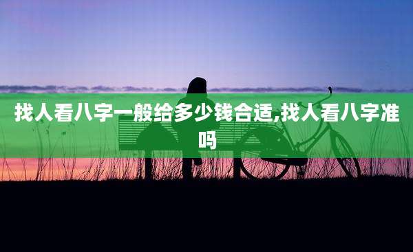 找人看八字一般给多少钱合适,找人看八字准吗