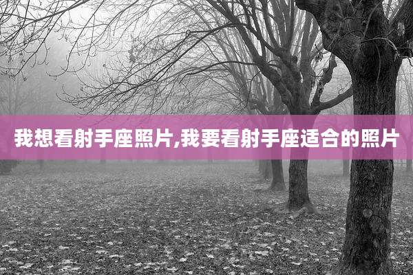 我想看射手座照片,我要看射手座适合的照片