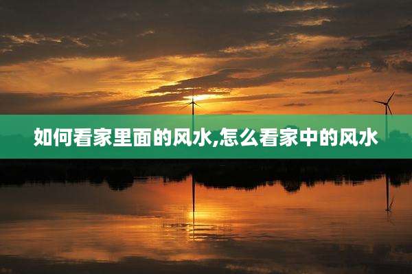 如何看家里面的风水,怎么看家中的风水