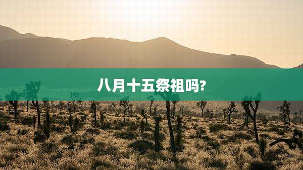 八月十五祭祖吗?