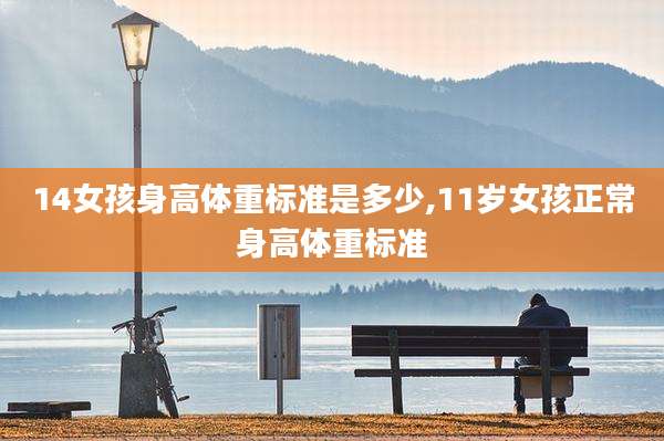 14女孩身高体重标准是多少,11岁女孩正常身高体重标准
